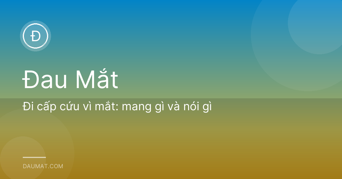 Đi cấp cứu vì mắt: mang gì và nói gì
