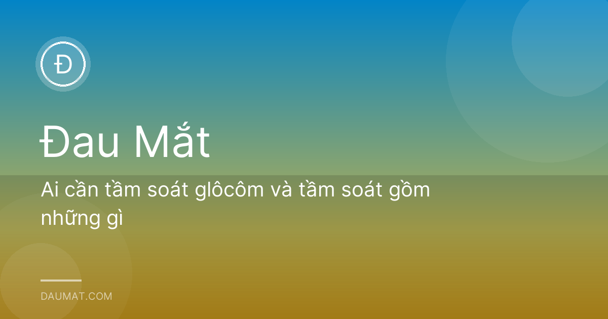 Ai cần tầm soát glôcôm và tầm soát gồm những gì