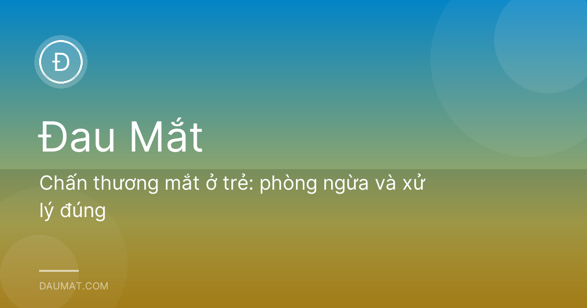 Chấn thương mắt ở trẻ: phòng ngừa và xử lý đúng