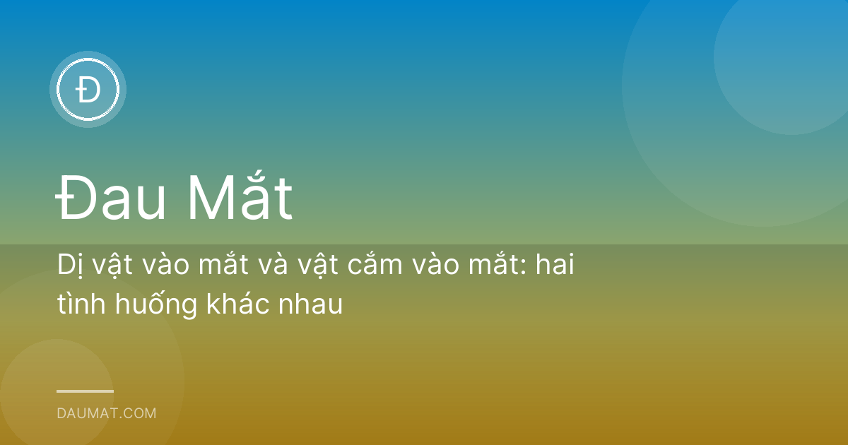Dị vật vào mắt và vật cắm vào mắt: hai tình huống khác nhau