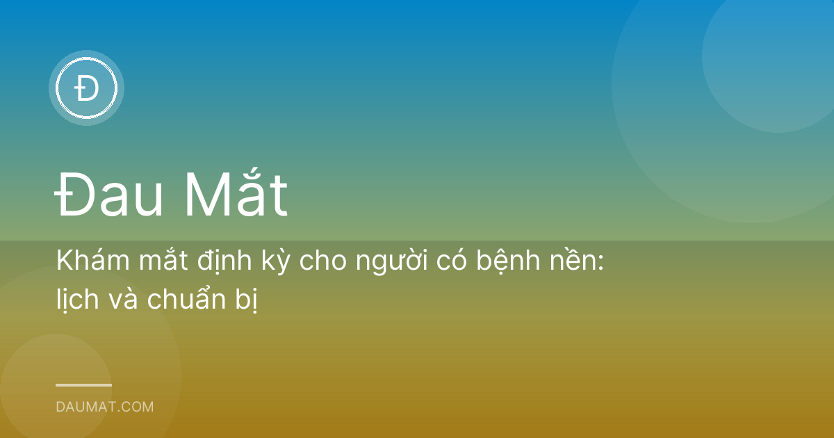 Khám mắt định kỳ cho người có bệnh nền: lịch và chuẩn bị