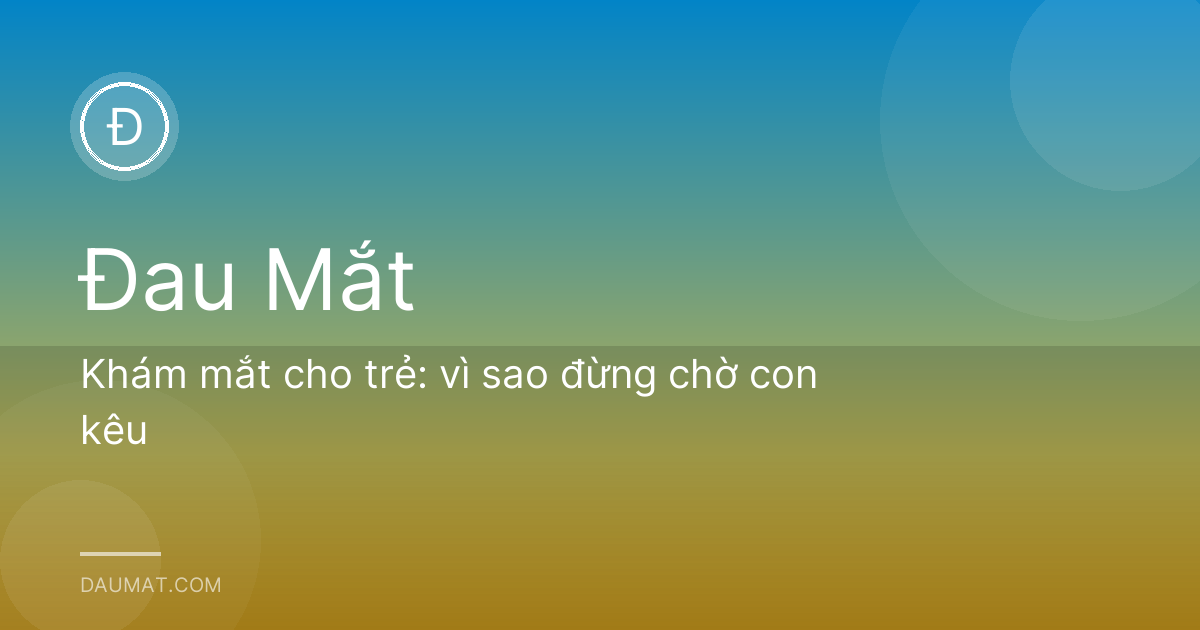 Khám mắt cho trẻ: vì sao đừng chờ con kêu