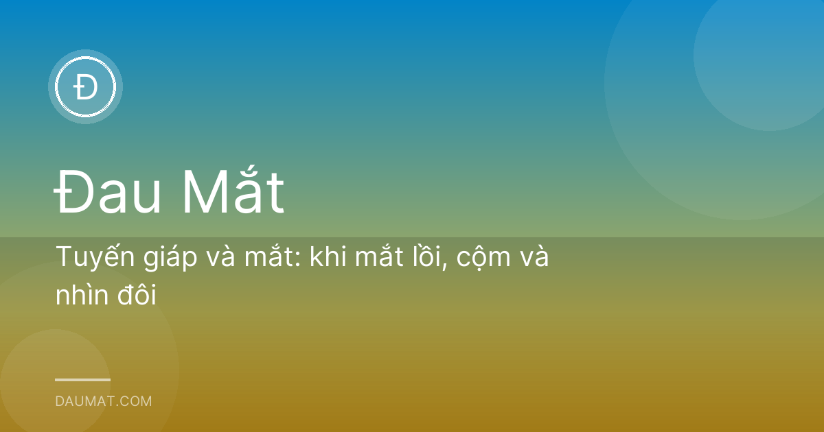 Tuyến giáp và mắt: khi mắt lồi, cộm và nhìn đôi